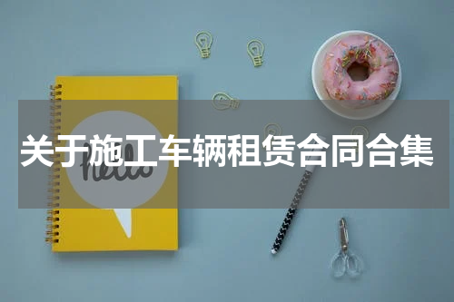 关于施工车辆租赁合同合集