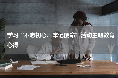 学习“不忘初心、牢记使命”活动主题教育心得