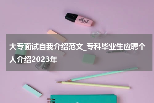 大专面试自我介绍范文_专科毕业生应聘个人介绍2023年