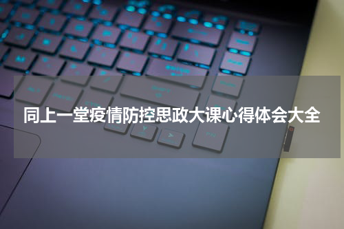同上一堂疫情防控思政大课心得体会大全