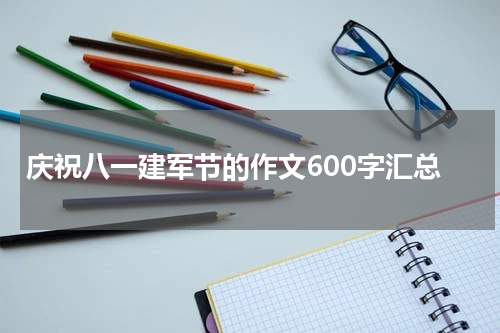 庆祝八一建军节的作文600字汇总