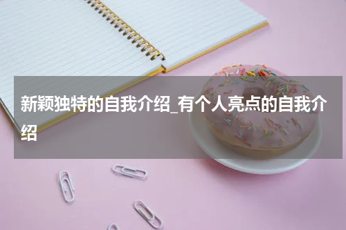 新颖独特的自我介绍_有个人亮点的自我介绍