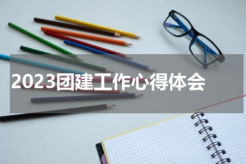 2023团建工作心得体会