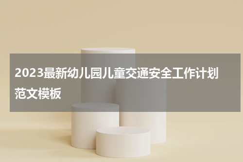 2023最新幼儿园儿童交通安全工作计划范文模板