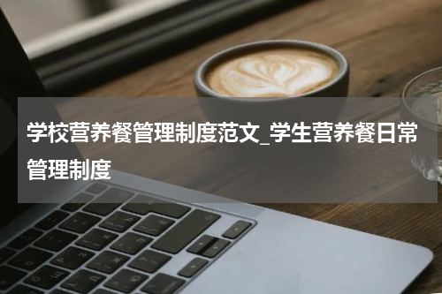 学校营养餐管理制度范文_学生营养餐日常管理制度