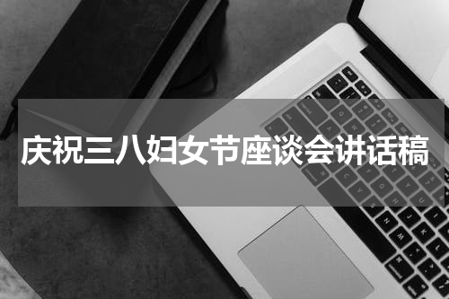 庆祝三八妇女节座谈会讲话稿