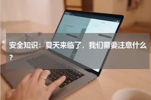 安全知识：夏天来临了，我们需要注意什么？